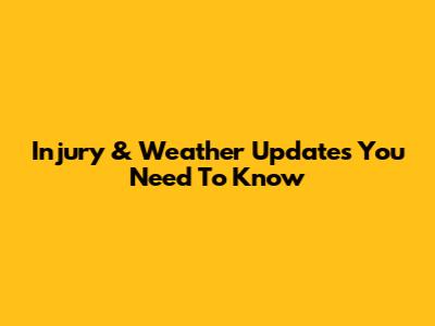 Injury & Weather Updates You Need To Know