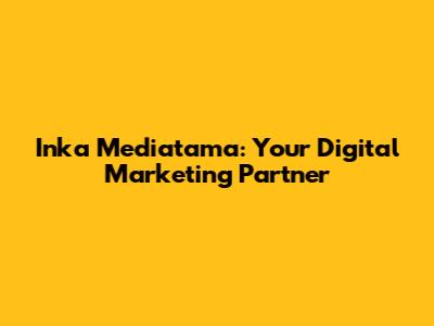 Inka Mediatama: Your Digital Marketing Partner