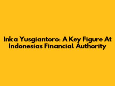 Inka Yusgiantoro: A Key Figure At Indonesia's Financial Authority