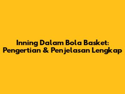Inning Dalam Bola Basket: Pengertian & Penjelasan Lengkap