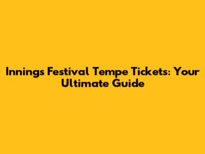 Innings Festival Tempe Tickets: Your Ultimate Guide