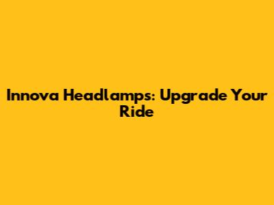 Innova Headlamps: Upgrade Your Ride