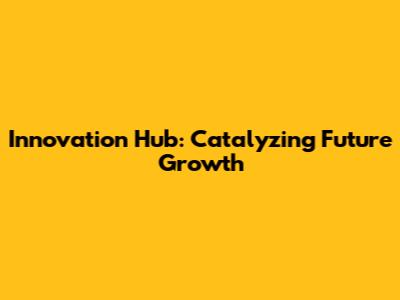 Innovation Hub: Catalyzing Future Growth
