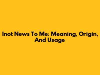 Inot News To Me: Meaning, Origin, And Usage