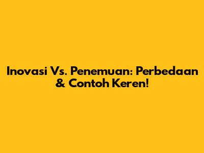 Inovasi Vs. Penemuan: Perbedaan & Contoh Keren!