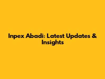 Inpex Abadi: Latest Updates & Insights