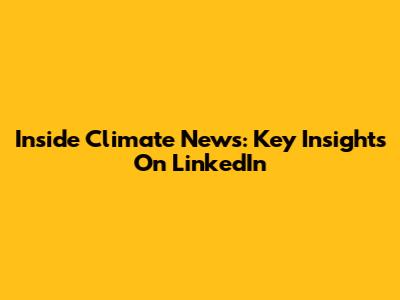 Inside Climate News: Key Insights On LinkedIn