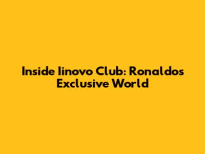 Inside Iinovo Club: Ronaldo's Exclusive World