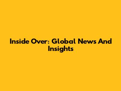 Inside Over: Global News And Insights