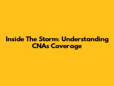 Inside The Storm: Understanding CNA's Coverage