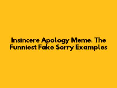 Insincere Apology Meme: The Funniest Fake Sorry Examples