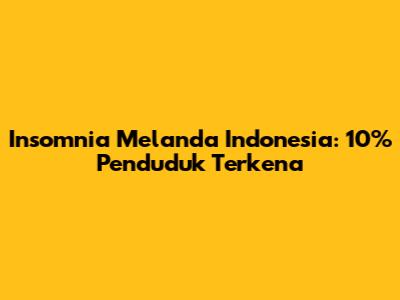 Insomnia Melanda Indonesia: 10% Penduduk Terkena