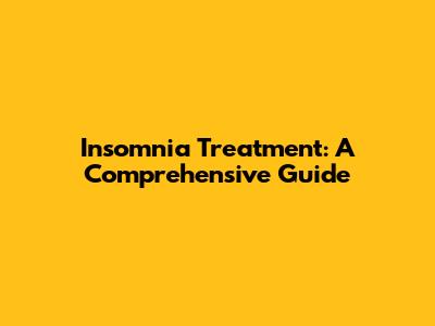 Insomnia Treatment: A Comprehensive Guide