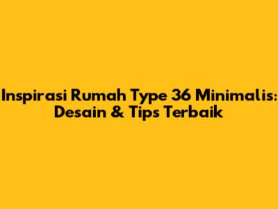 Inspirasi Rumah Type 36 Minimalis: Desain & Tips Terbaik