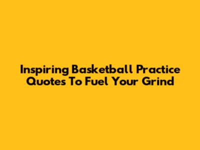 Inspiring Basketball Practice Quotes To Fuel Your Grind