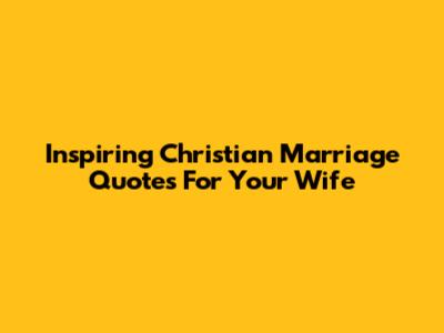 Inspiring Christian Marriage Quotes For Your Wife