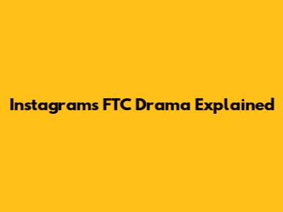 Instagram's FTC Drama Explained
