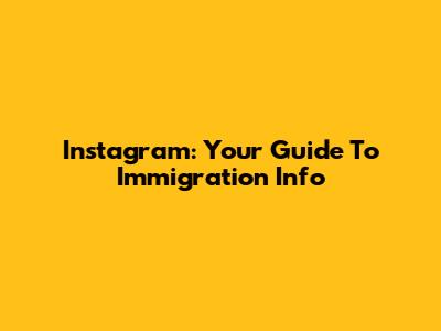 Instagram: Your Guide To Immigration Info