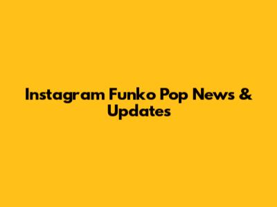 Instagram Funko Pop News & Updates