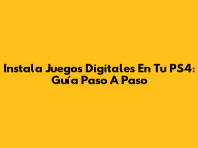 Instala Juegos Digitales En Tu PS4: Guía Paso A Paso