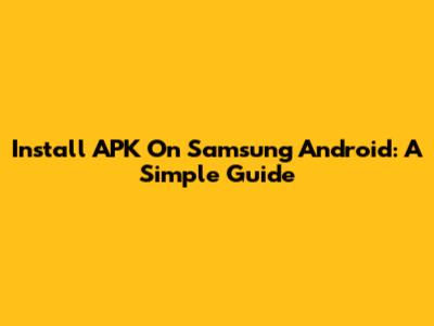 Install APK On Samsung Android: A Simple Guide