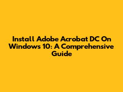 Install Adobe Acrobat DC On Windows 10: A Comprehensive Guide