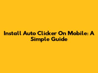 Install Auto Clicker On Mobile: A Simple Guide