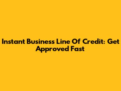 Instant Business Line Of Credit: Get Approved Fast