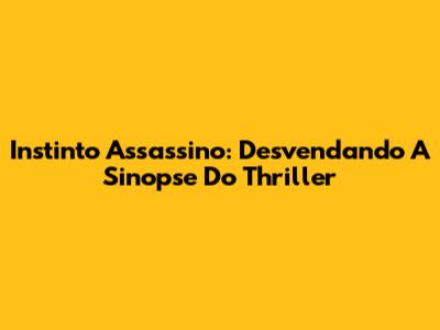 Instinto Assassino: Desvendando A Sinopse Do Thriller