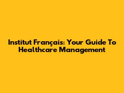 Institut Français: Your Guide To Healthcare Management