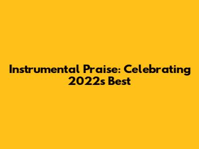 Instrumental Praise: Celebrating 2022's Best
