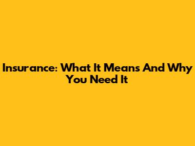 Insurance: What It Means And Why You Need It