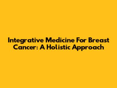 Integrative Medicine For Breast Cancer: A Holistic Approach