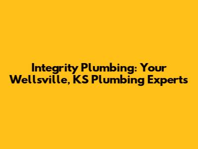 Integrity Plumbing: Your Wellsville, KS Plumbing Experts