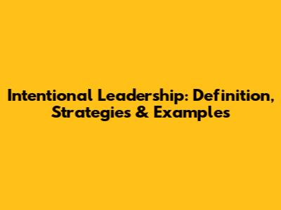 Intentional Leadership: Definition, Strategies & Examples