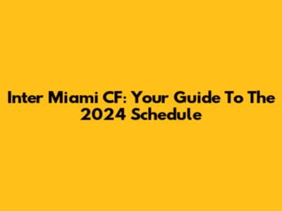 Inter Miami CF: Your Guide To The 2024 Schedule