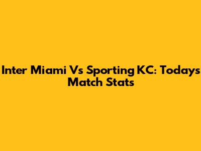 Inter Miami Vs Sporting KC: Today's Match Stats