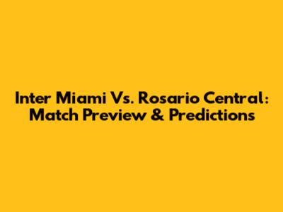 Inter Miami Vs. Rosario Central: Match Preview & Predictions