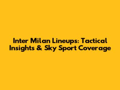 Inter Milan Lineups: Tactical Insights & Sky Sport Coverage