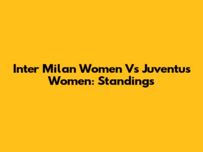 Inter Milan Women Vs Juventus Women: Standings