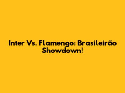 Inter Vs. Flamengo: Brasileirão Showdown!