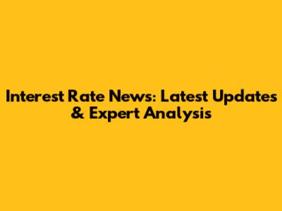 Interest Rate News: Latest Updates & Expert Analysis