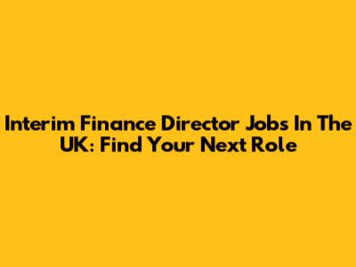 Interim Finance Director Jobs In The UK: Find Your Next Role