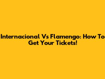 Internacional Vs Flamengo: How To Get Your Tickets!