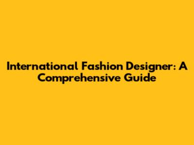 International Fashion Designer: A Comprehensive Guide