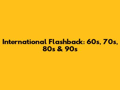 International Flashback: 60s, 70s, 80s & 90s