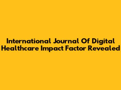 International Journal Of Digital Healthcare Impact Factor Revealed