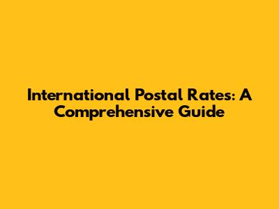 International Postal Rates: A Comprehensive Guide