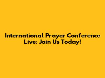 International Prayer Conference Live: Join Us Today!