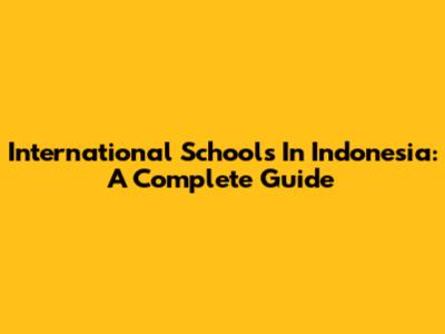 International Schools In Indonesia: A Complete Guide